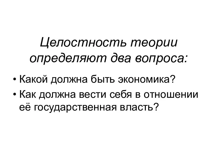 Целостность теории определяют два вопроса: Какой должна быть экономика? Как должна