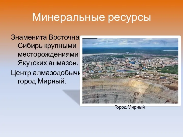 Минеральные ресурсы Знаменита Восточная Сибирь крупными месторождениями Якутских алмазов. Центр алмазодобычи – город Мирный. Город Мирный