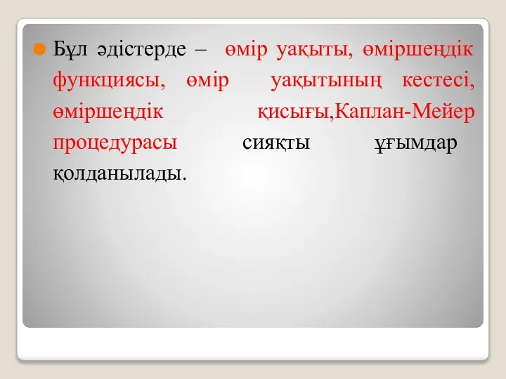 Бұл әдістерде – өмір уақыты, өміршеңдік функциясы, өмір уақытының кестесі,өміршеңдік қисығы,Каплан-Мейер процедурасы сияқты ұғымдар қолданылады.