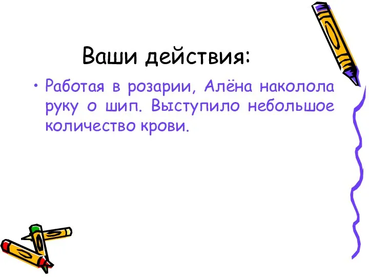 Ваши действия: Работая в розарии, Алёна наколола руку о шип. Выступило небольшое количество крови.