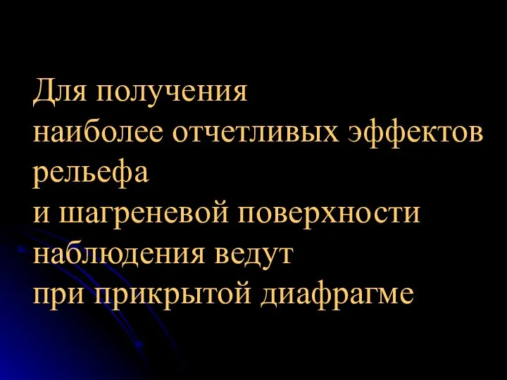 Для получения наиболее отчетливых эффектов рельефа и шагреневой поверхности наблюдения ведут при прикрытой диафрагме