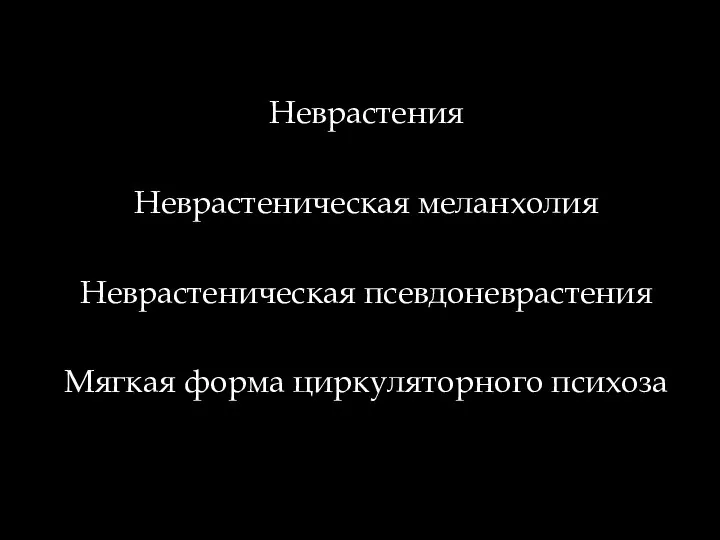 Неврастения Неврастеническая меланхолия Неврастеническая псевдоневрастения Мягкая форма циркуляторного психоза