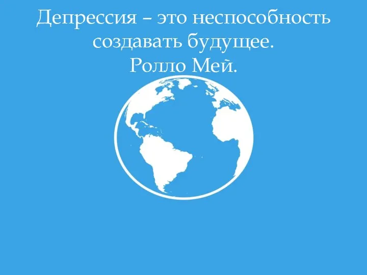 Депрессия – это неспособность создавать будущее. Ролло Мей.