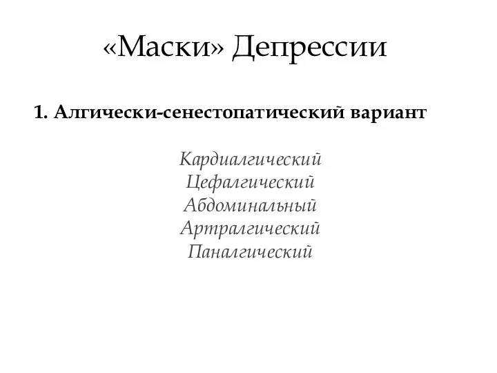 «Маски» Депрессии 1. Алгически-сенестопатический вариант Кардиалгический Цефалгический Абдоминальный Артралгический Паналгический