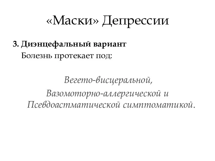 «Маски» Депрессии 3. Диэнцефальный вариант Болезнь протекает под: Вегето-висцеральной, Вазомоторно-аллергической и Псевдоастматической симптоматикой.