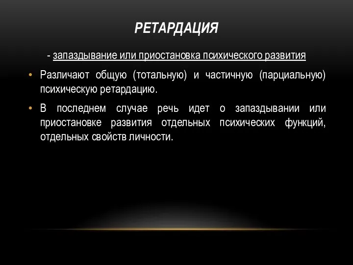 РЕТАРДАЦИЯ - запаздывание или приостановка психического развития Различают общую (тотальную) и