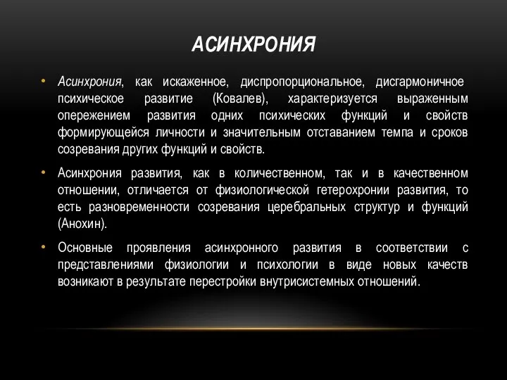 АСИНХРОНИЯ Асинхрония, как искаженное, диспропорциональное, дисгармоничное психическое развитие (Ковалев), характеризуется выраженным