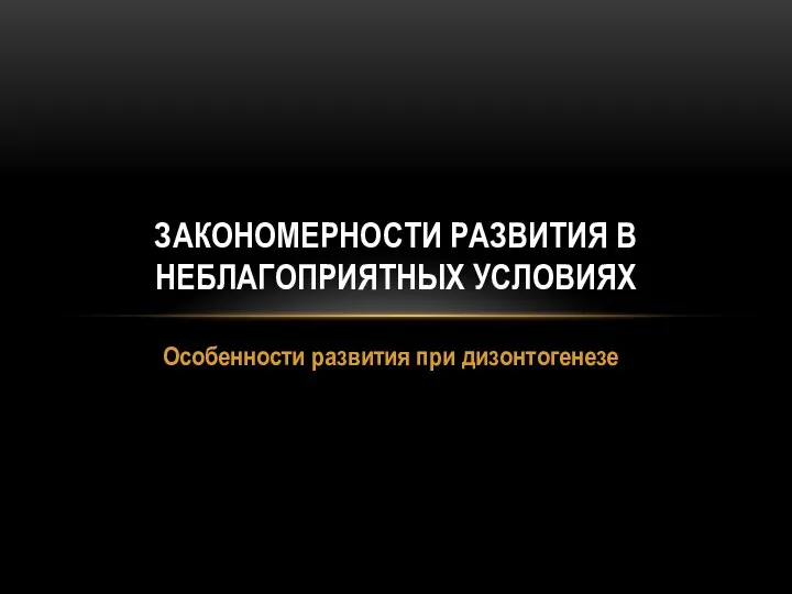 Особенности развития при дизонтогенезе ЗАКОНОМЕРНОСТИ РАЗВИТИЯ В НЕБЛАГОПРИЯТНЫХ УСЛОВИЯХ