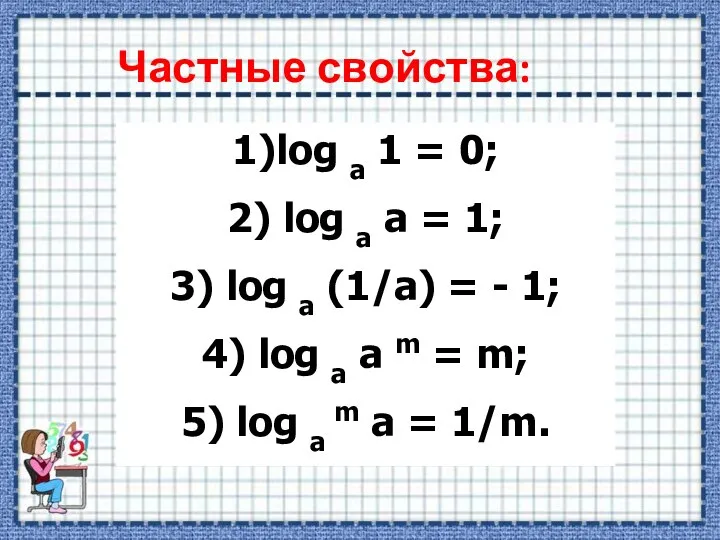 Частные свойства: 1)log a 1 = 0; 2) log a a