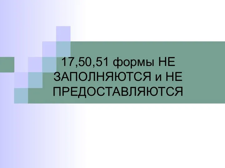 17,50,51 формы НЕ ЗАПОЛНЯЮТСЯ и НЕ ПРЕДОСТАВЛЯЮТСЯ