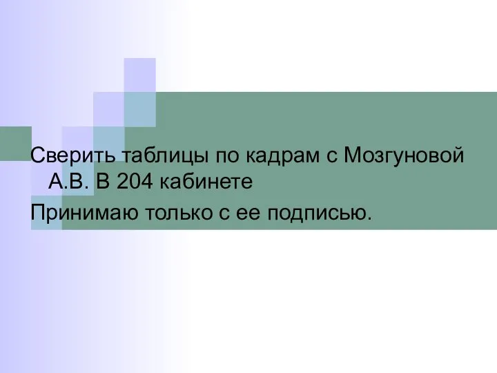 Сверить таблицы по кадрам с Мозгуновой А.В. В 204 кабинете Принимаю только с ее подписью.