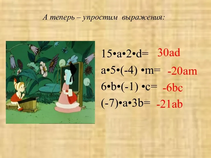 15•a•2•d= a•5•(-4) •m= 6•b•(-1) •c= (-7)•a•3b= -20am 30ad -21ab -6bc А теперь – упростим выражения: