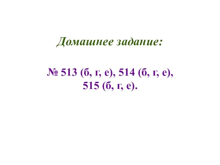 Домашнее задание: № 513 (б, г, е), 514 (б, г, е), 515 (б, г, е).