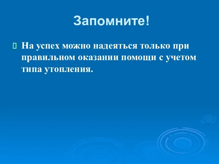 Запомните! На успех можно надеяться только при правильном оказании помощи с учетом типа утопления.