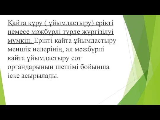 Қайта құру ( ұйымдастыру) ерікті немесе мәжбүрлі түрде жүргізілуі мүмкін. Ерікті