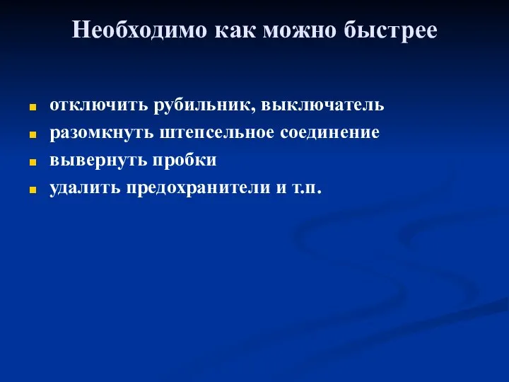 Необходимо как можно быстрее отключить рубильник, выключатель разомкнуть штепсельное соединение вывернуть пробки удалить предохранители и т.п.