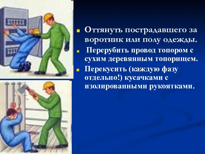 Оттянуть пострадавшего за воротник или полу одежды. Перерубить провод топором с