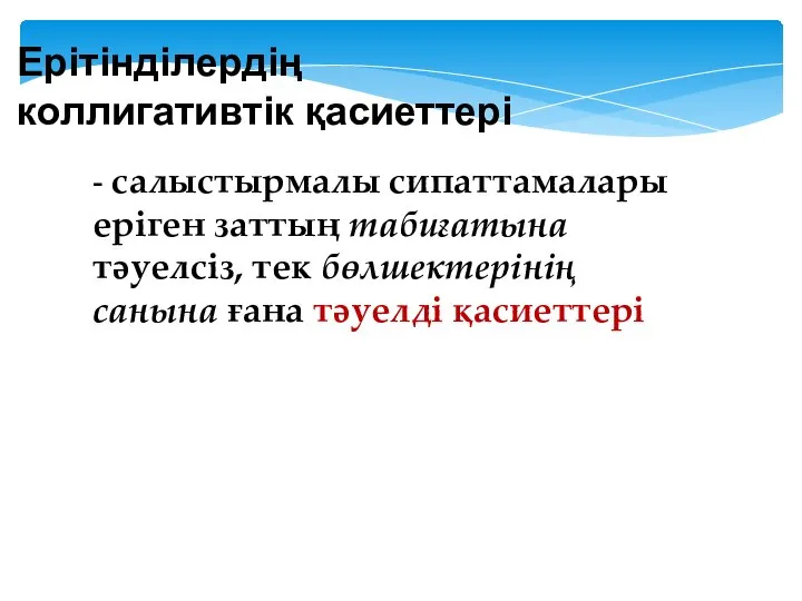 Ерітінділердің коллигативтік қасиеттері - салыстырмалы сипаттамалары еріген заттың табиғатына тәуелсіз, тек бөлшектерінің санына ғана тәуелді қасиеттері