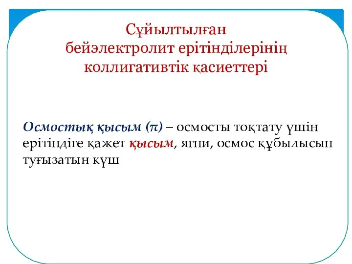 Сұйылтылған бейэлектролит ерітінділерінің коллигативтік қасиеттері Осмостық қысым (π) – осмосты тоқтату