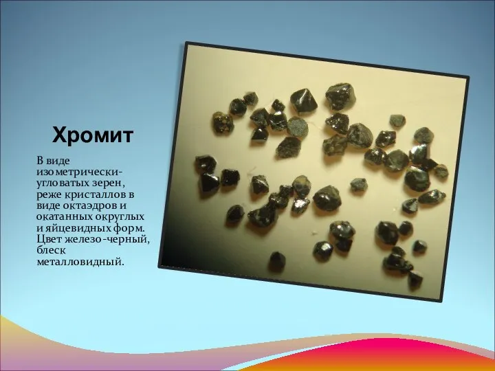 Хромит В виде изометрически-угловатых зерен, реже кристаллов в виде октаэдров и
