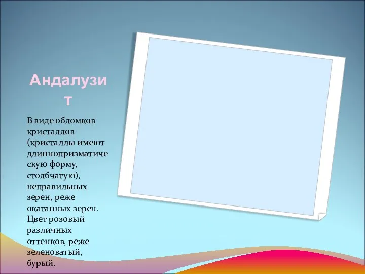 Андалузит В виде обломков кристаллов (кристаллы имеют длиннопризматическую форму, столбчатую), неправильных