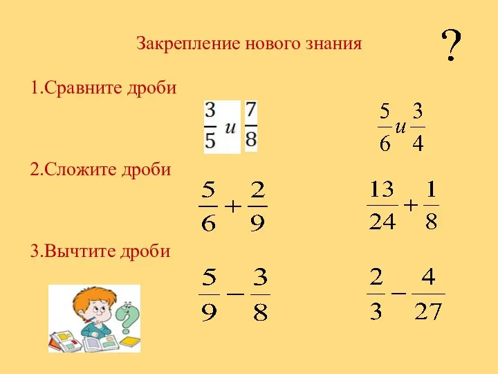 Закрепление нового знания 1.Сравните дроби 2.Сложите дроби 3.Вычтите дроби