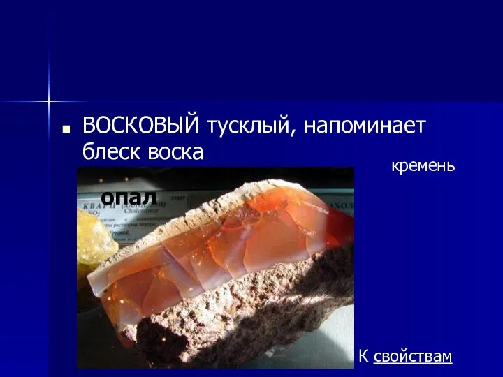 ВОСКОВЫЙ тусклый, напоминает блеск воска кремень К свойствам опал