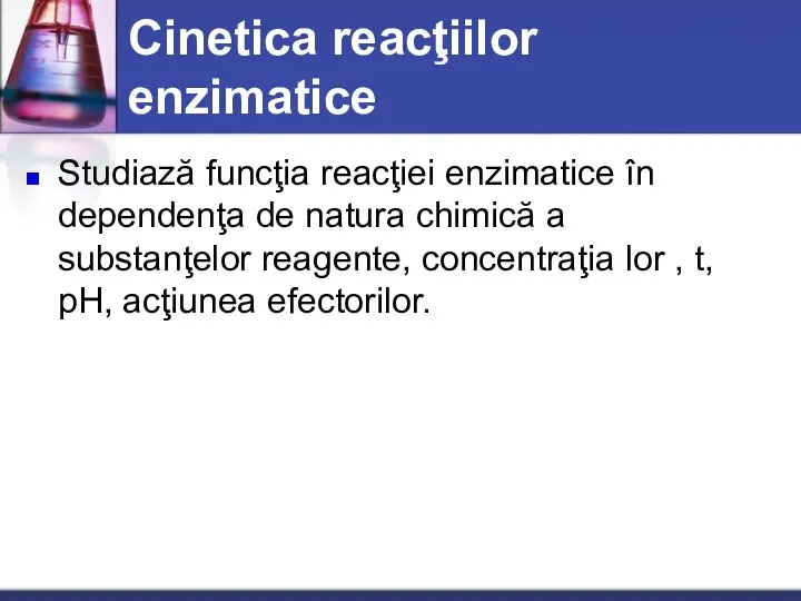 Cinetica reacţiilor enzimatice Studiază funcţia reacţiei enzimatice în dependenţa de natura