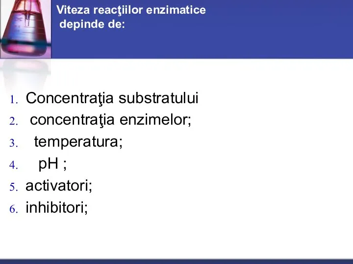 Viteza reacţiilor enzimatice depinde de: Concentraţia substratului concentraţia enzimelor; temperatura; рН ; activatori; inhibitori;