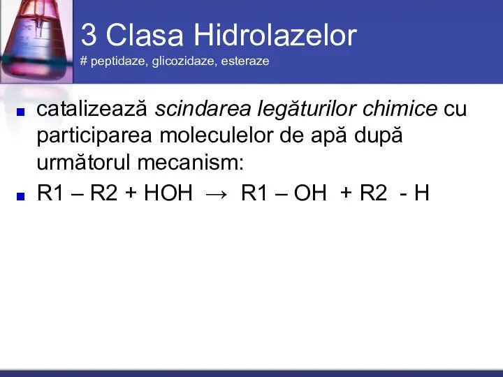 3 Clasa Hidrolazelor # peptidaze, glicozidaze, esteraze catalizează scindarea legăturilor chimice