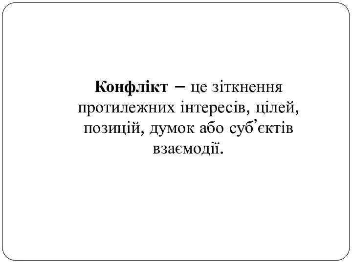 Конфлікт – це зіткнення протилежних інтересів, цілей, позицій, думок або суб’єктів взаємодії.