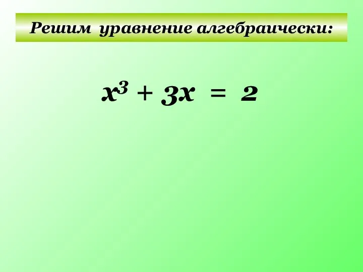 Решим уравнение алгебраически: x3 + 3х = 2