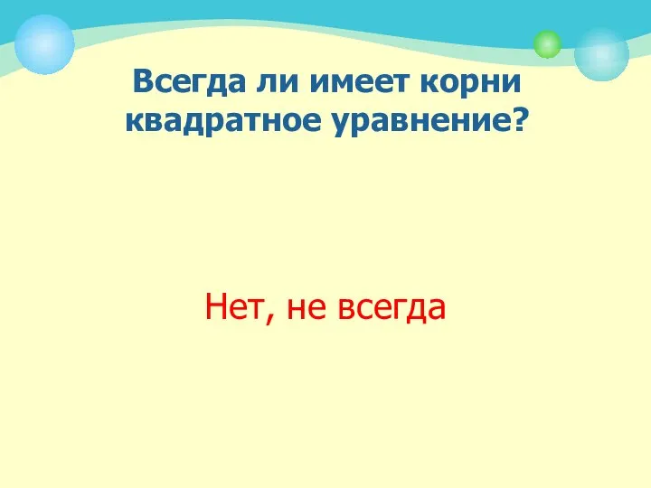 Всегда ли имеет корни квадратное уравнение? Нет, не всегда