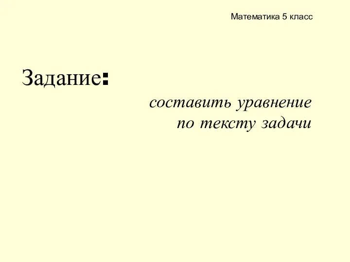 Задание: составить уравнение по тексту задачи Математика 5 класс