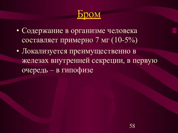 Бром Содержание в организме человека составляет примерно 7 мг (10-5%) Локализуется