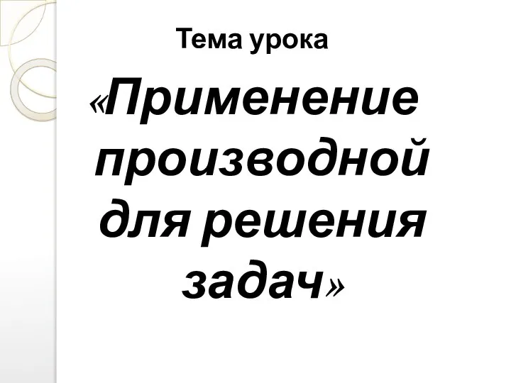 Тема урока «Применение производной для решения задач»