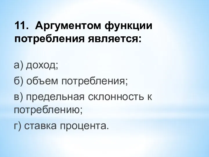 11. Аргументом функции потребления является: а) доход; б) объем потребления; в)