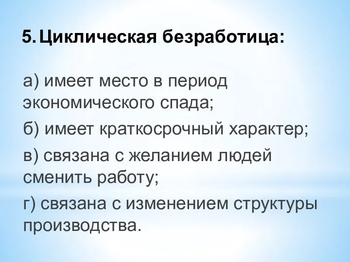 5. Циклическая безработица: а) имеет место в период экономического спада; б)