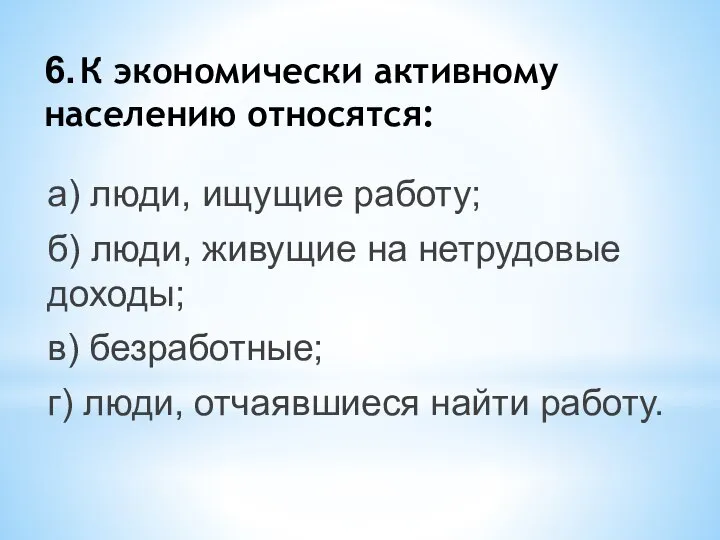 6. К экономически активному населению относятся: а) люди, ищущие работу; б)