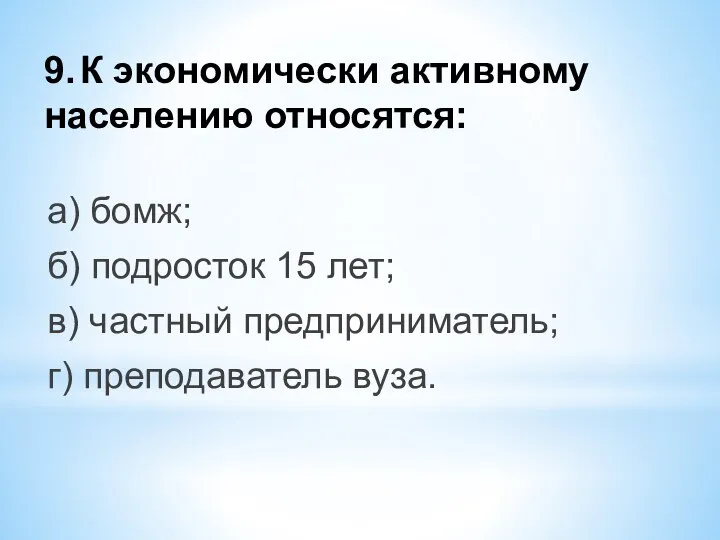 9. К экономически активному населению относятся: а) бомж; б) подросток 15