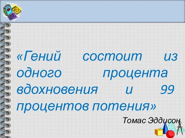 «Гений состоит из одного процента вдохновения и 99 процентов потения» Томас Эддисон