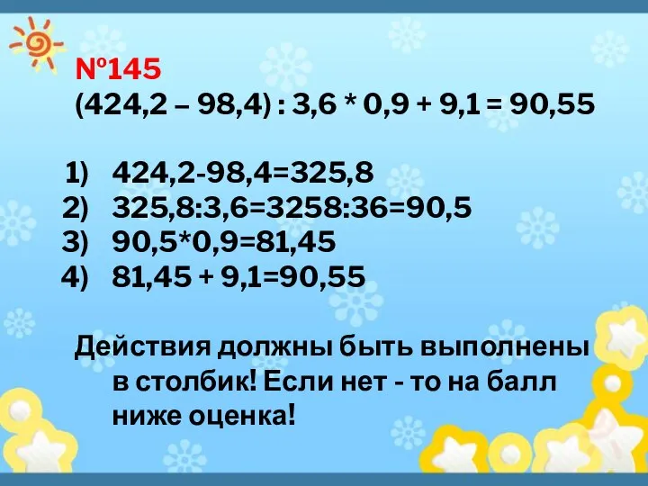 №145 (424,2 – 98,4) : 3,6 * 0,9 + 9,1 =