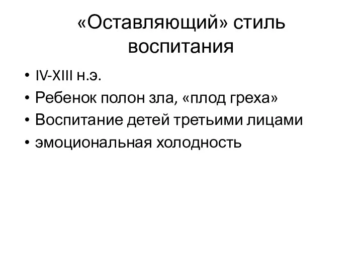 «Оставляющий» стиль воспитания IV-XIII н.э. Ребенок полон зла, «плод греха» Воспитание детей третьими лицами эмоциональная холодность