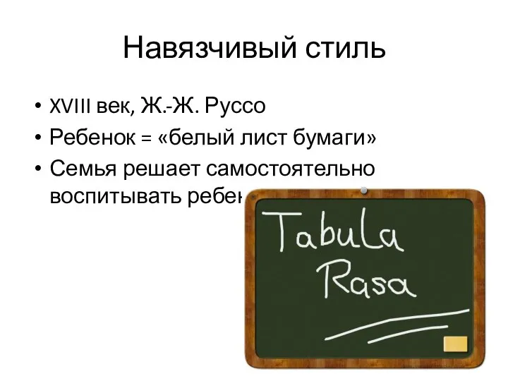 Навязчивый стиль XVIII век, Ж.-Ж. Руссо Ребенок = «белый лист бумаги» Семья решает самостоятельно воспитывать ребенка