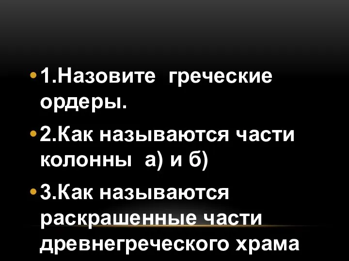 1.Назовите греческие ордеры. 2.Как называются части колонны а) и б) 3.Как называются раскрашенные части древнегреческого храма