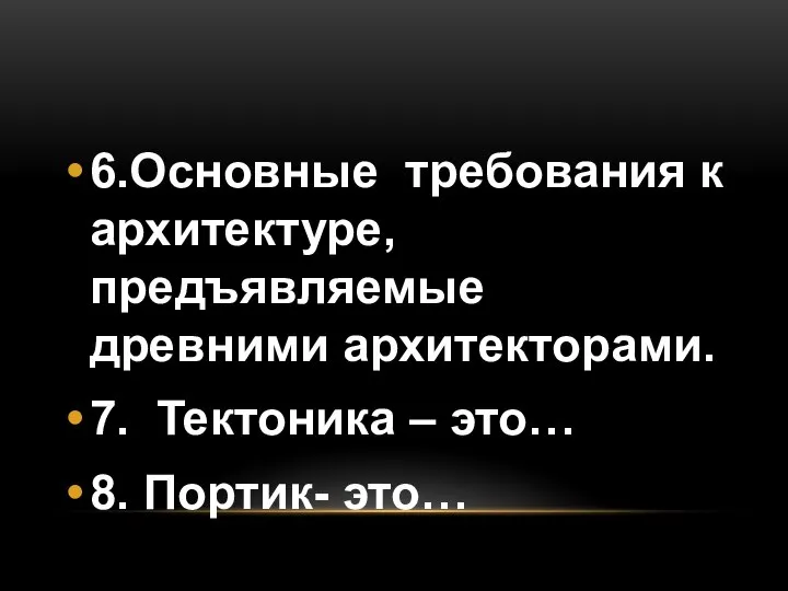 6.Основные требования к архитектуре, предъявляемые древними архитекторами. 7. Тектоника – это… 8. Портик- это…