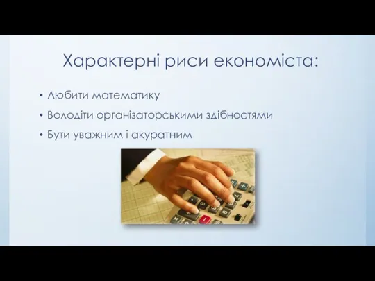 Характерні риси економіста: Любити математику Володіти організаторськими здібностями Бути уважним і акуратним