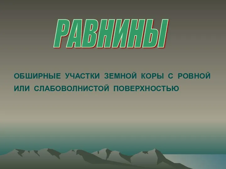 РАВНИНЫ ОБШИРНЫЕ УЧАСТКИ ЗЕМНОЙ КОРЫ С РОВНОЙ ИЛИ СЛАБОВОЛНИСТОЙ ПОВЕРХНОСТЬЮ