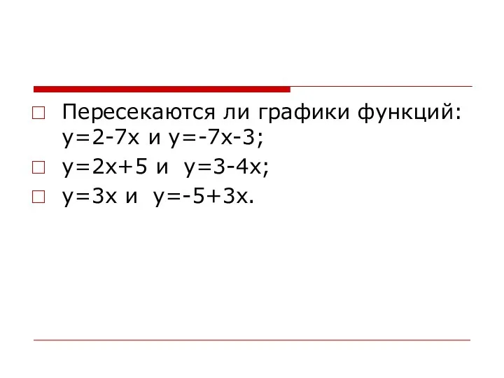 Пересекаются ли графики функций: y=2-7x и y=-7x-3; y=2x+5 и y=3-4x; y=3x и y=-5+3x.