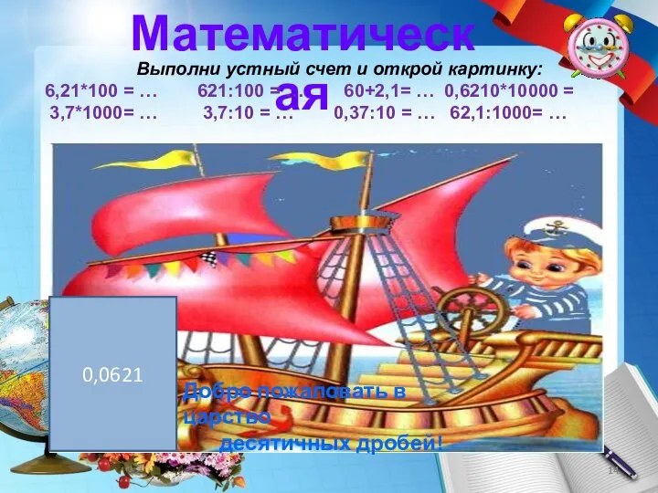 Математическая Выполни устный счет и открой картинку: 6,21*100 = … 621:100